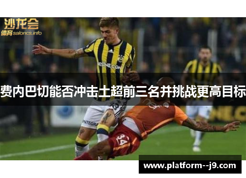 费内巴切能否冲击土超前三名并挑战更高目标