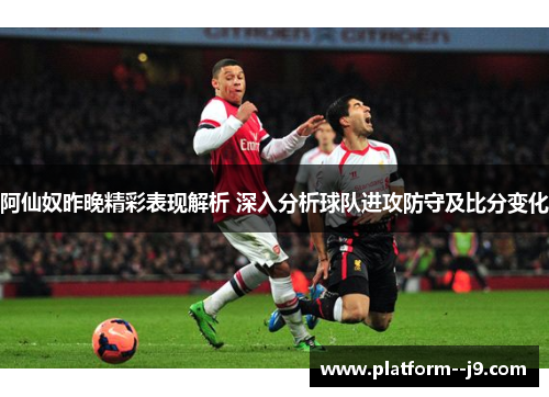 阿仙奴昨晚精彩表现解析 深入分析球队进攻防守及比分变化