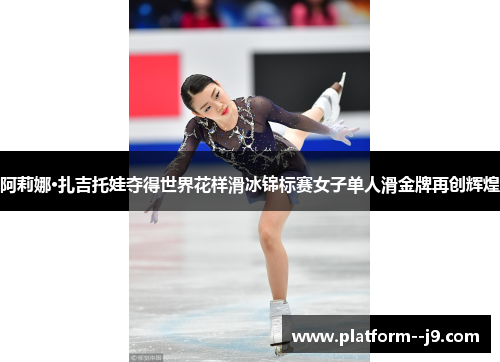 阿莉娜·扎吉托娃夺得世界花样滑冰锦标赛女子单人滑金牌再创辉煌