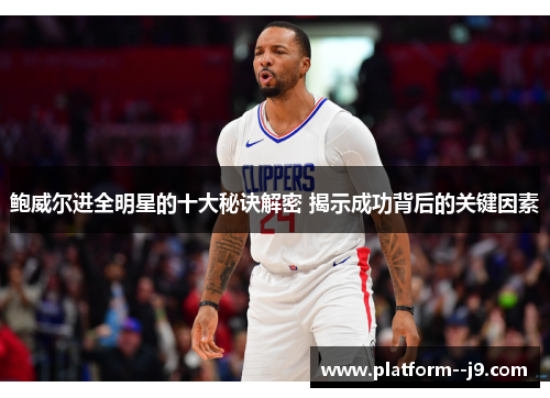 鲍威尔进全明星的十大秘诀解密 揭示成功背后的关键因素