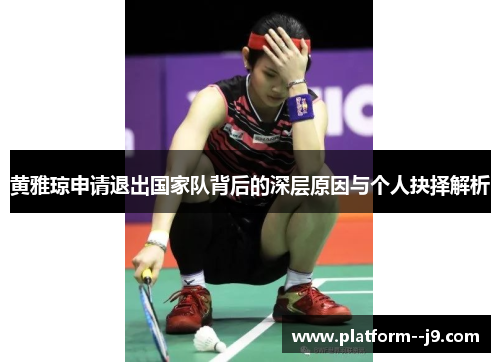 黄雅琼申请退出国家队背后的深层原因与个人抉择解析
