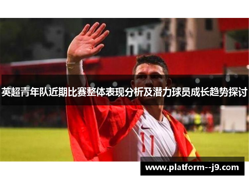 英超青年队近期比赛整体表现分析及潜力球员成长趋势探讨