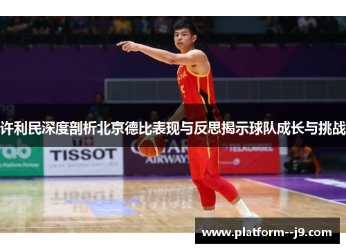 许利民深度剖析北京德比表现与反思揭示球队成长与挑战