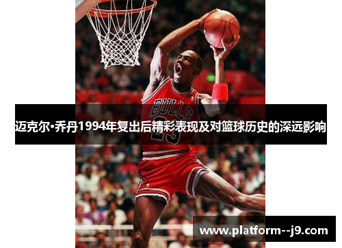 迈克尔·乔丹1994年复出后精彩表现及对篮球历史的深远影响