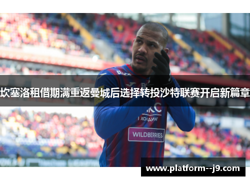 坎塞洛租借期满重返曼城后选择转投沙特联赛开启新篇章