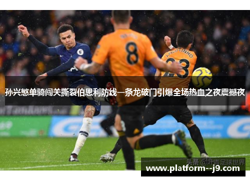 孙兴慜单骑闯关撕裂伯恩利防线一条龙破门引爆全场热血之夜震撼夜