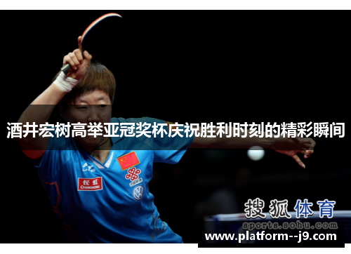 酒井宏树高举亚冠奖杯庆祝胜利时刻的精彩瞬间