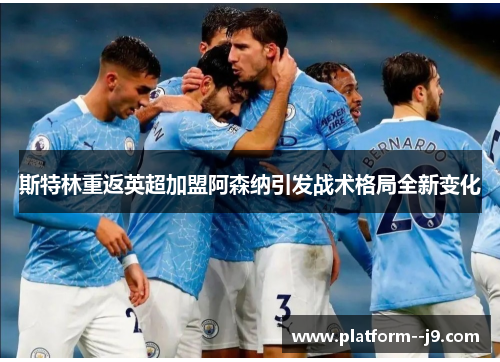斯特林重返英超加盟阿森纳引发战术格局全新变化