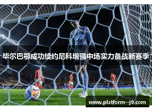 毕尔巴鄂成功续约尼科增强中场实力备战新赛季